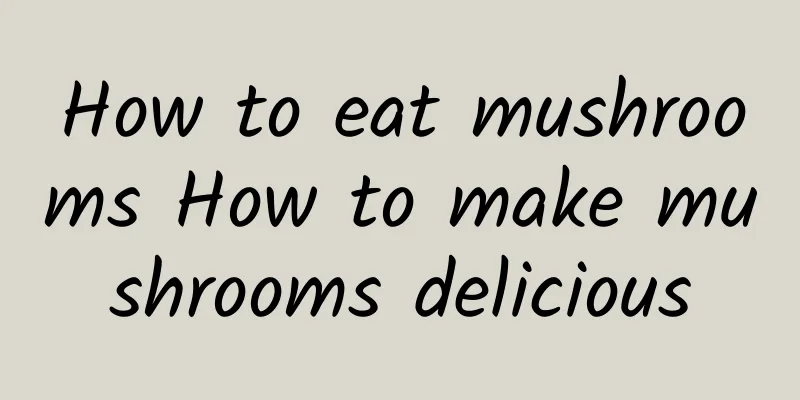 How to eat mushrooms How to make mushrooms delicious