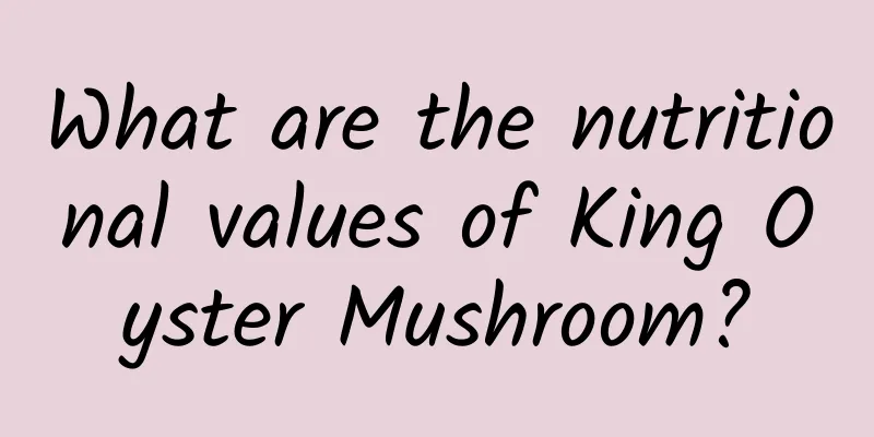 What are the nutritional values ​​of King Oyster Mushroom?