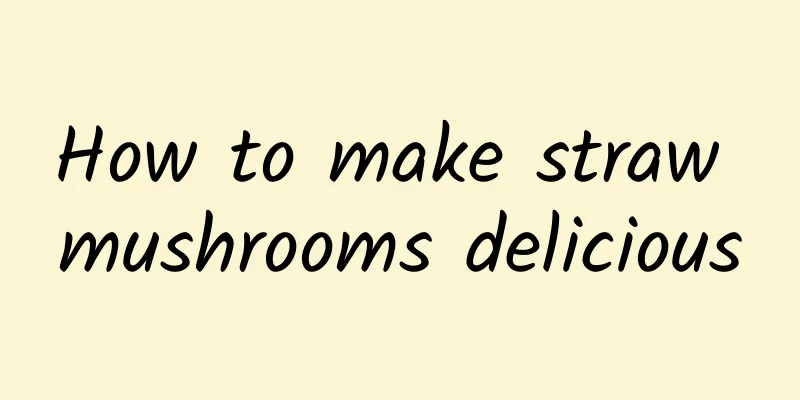 How to make straw mushrooms delicious