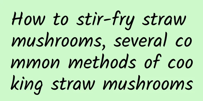 How to stir-fry straw mushrooms, several common methods of cooking straw mushrooms