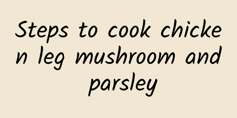 Steps to cook chicken leg mushroom and parsley