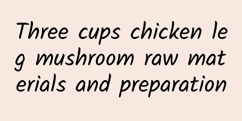 Three cups chicken leg mushroom raw materials and preparation