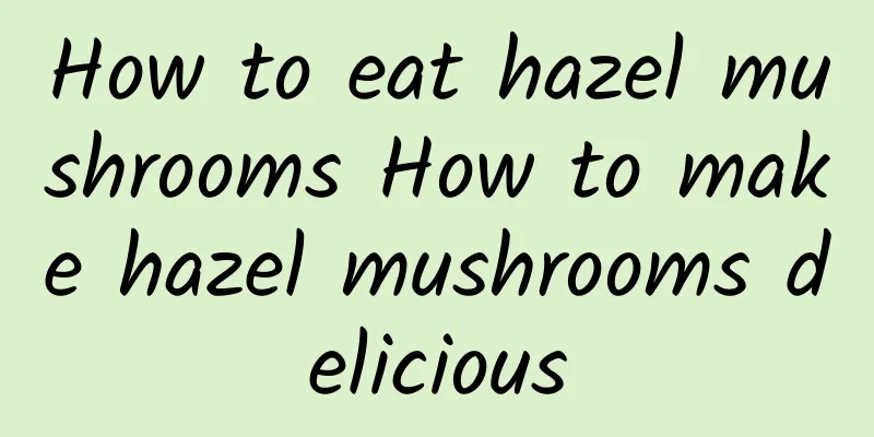 How to eat hazel mushrooms How to make hazel mushrooms delicious