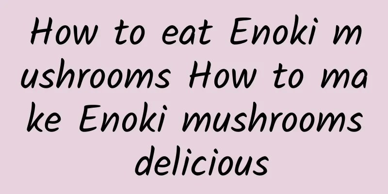 How to eat Enoki mushrooms How to make Enoki mushrooms delicious