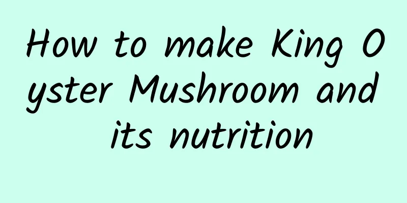 How to make King Oyster Mushroom and its nutrition