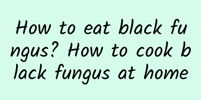 How to eat black fungus? How to cook black fungus at home