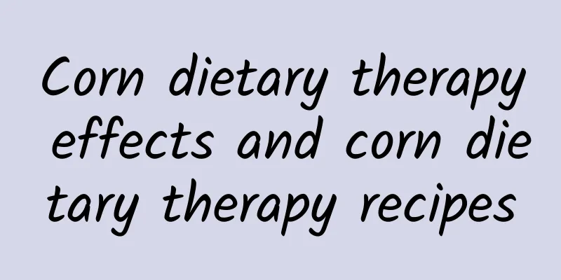 Corn dietary therapy effects and corn dietary therapy recipes