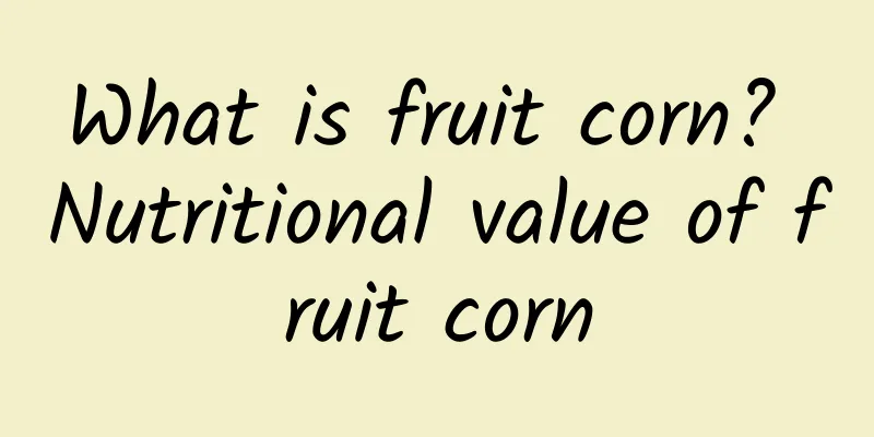 What is fruit corn? Nutritional value of fruit corn