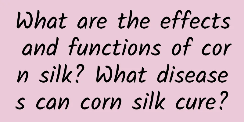 What are the effects and functions of corn silk? What diseases can corn silk cure?