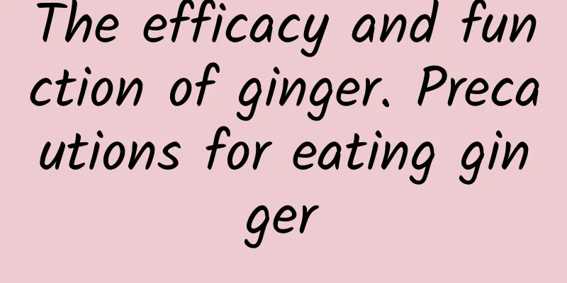 The efficacy and function of ginger. Precautions for eating ginger