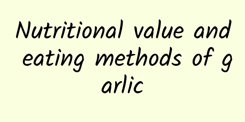 Nutritional value and eating methods of garlic