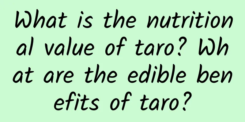 What is the nutritional value of taro? What are the edible benefits of taro?