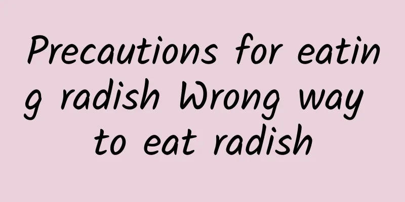 Precautions for eating radish Wrong way to eat radish