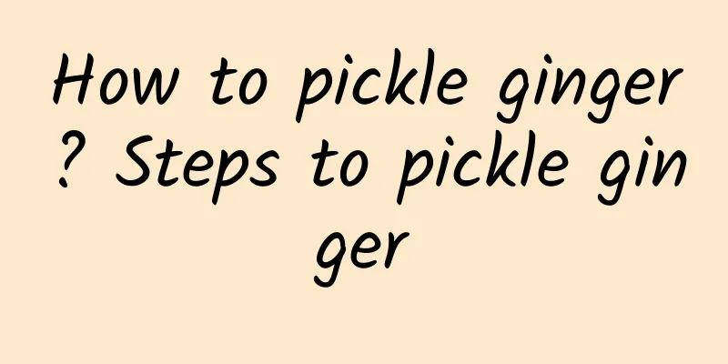 How to pickle ginger? Steps to pickle ginger