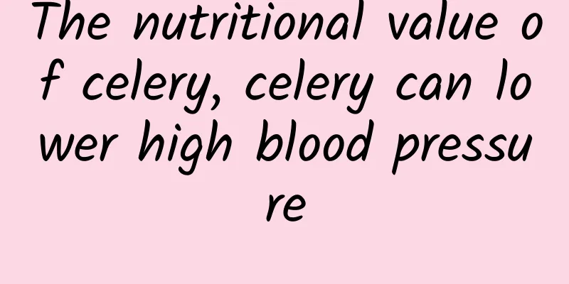 The nutritional value of celery, celery can lower high blood pressure