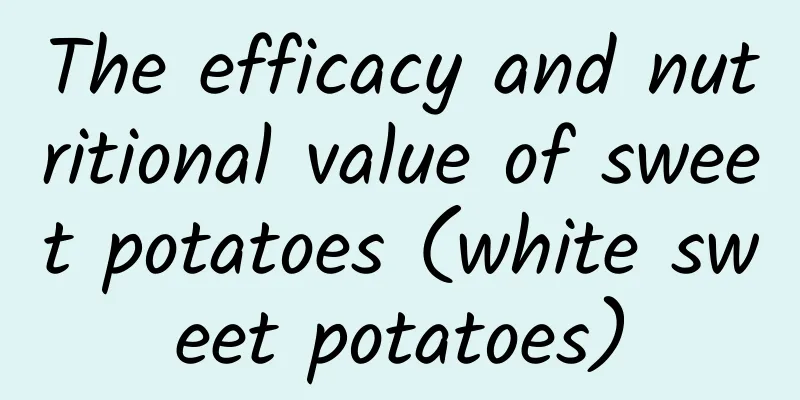 The efficacy and nutritional value of sweet potatoes (white sweet potatoes)