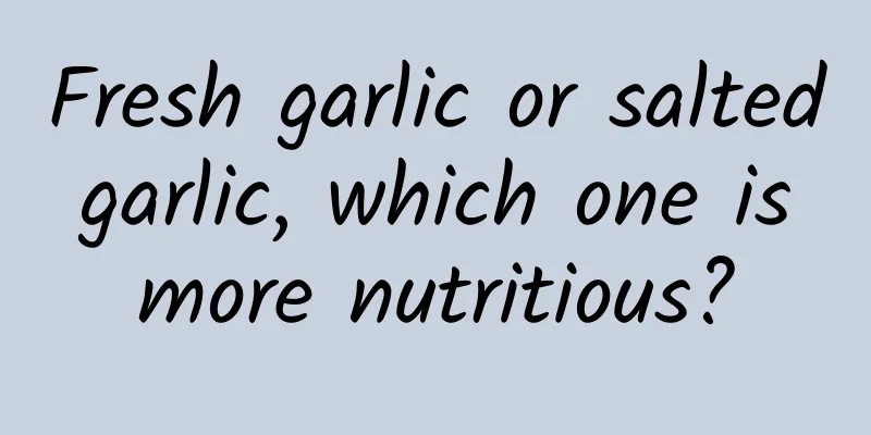 Fresh garlic or salted garlic, which one is more nutritious?