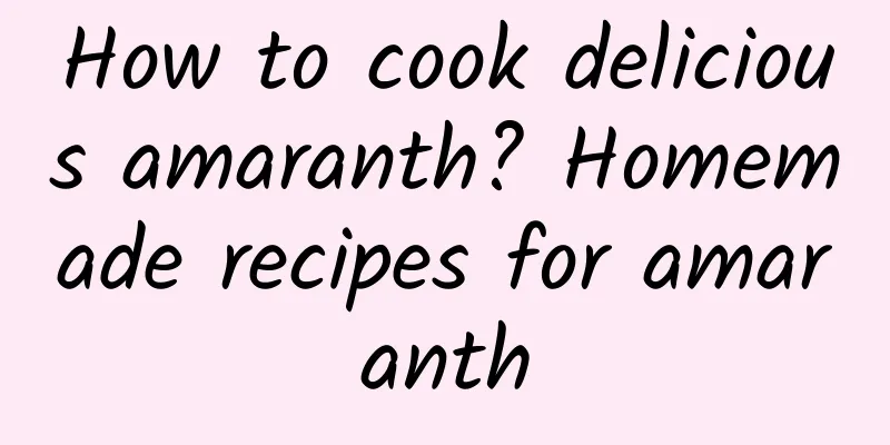 How to cook delicious amaranth? Homemade recipes for amaranth