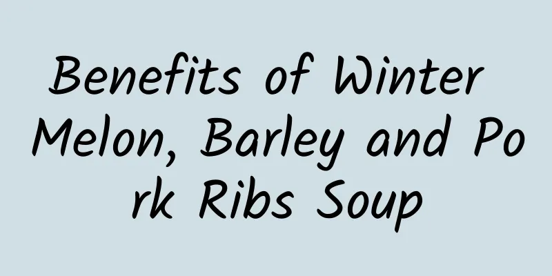 Benefits of Winter Melon, Barley and Pork Ribs Soup