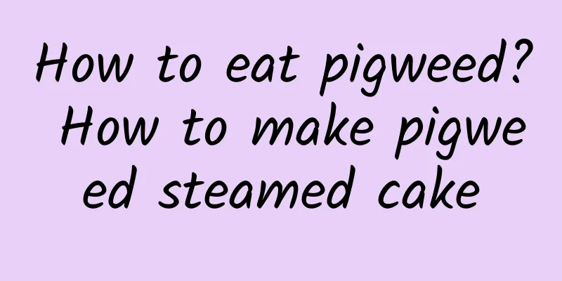 How to eat pigweed? How to make pigweed steamed cake