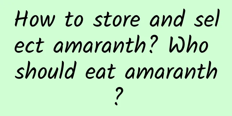 How to store and select amaranth? Who should eat amaranth?