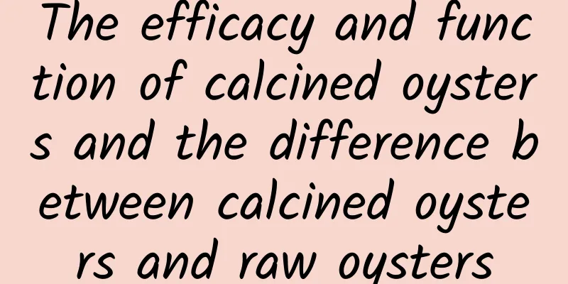 The efficacy and function of calcined oysters and the difference between calcined oysters and raw oysters