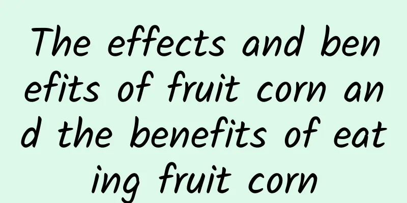 The effects and benefits of fruit corn and the benefits of eating fruit corn