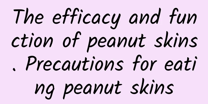 The efficacy and function of peanut skins. Precautions for eating peanut skins