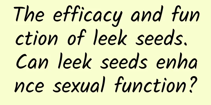 The efficacy and function of leek seeds. Can leek seeds enhance sexual function?