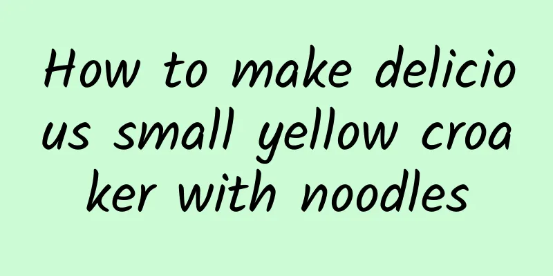 How to make delicious small yellow croaker with noodles