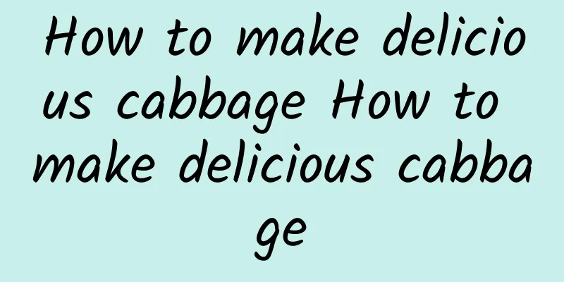 How to make delicious cabbage How to make delicious cabbage