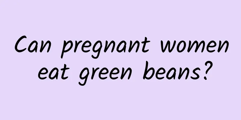 Can pregnant women eat green beans?