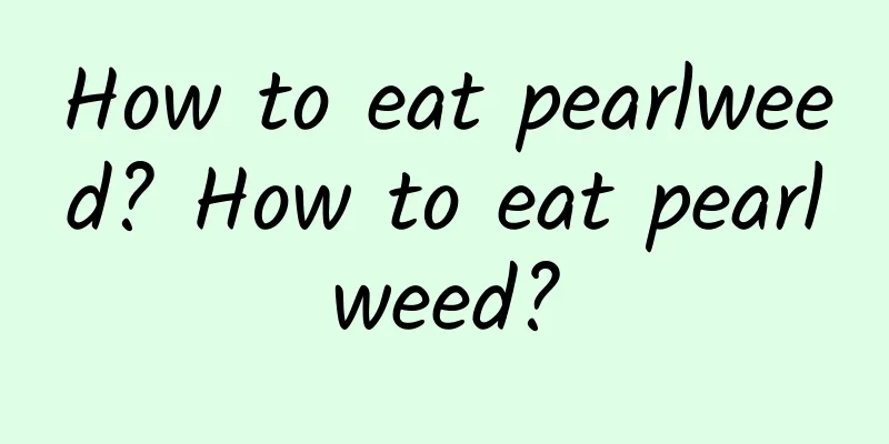 How to eat pearlweed? How to eat pearlweed?