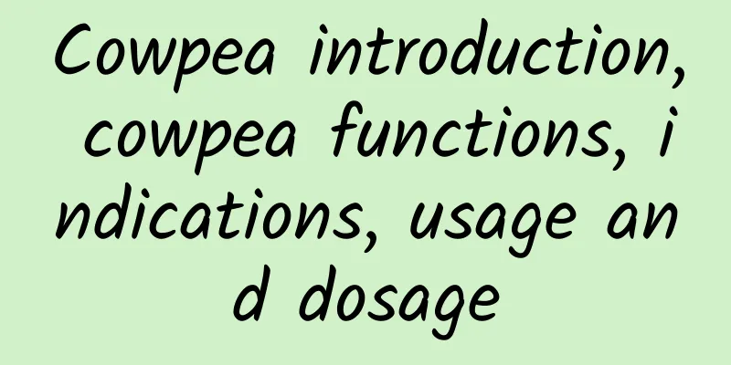 Cowpea introduction, cowpea functions, indications, usage and dosage