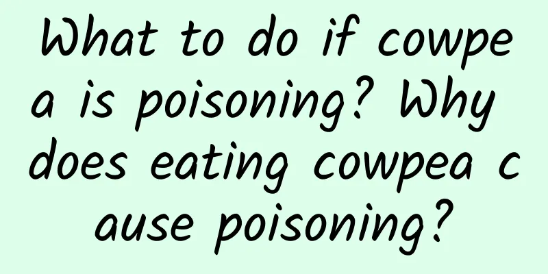 What to do if cowpea is poisoning? Why does eating cowpea cause poisoning?