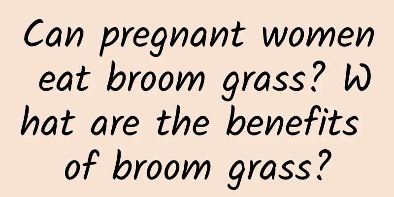 Can pregnant women eat broom grass? What are the benefits of broom grass?