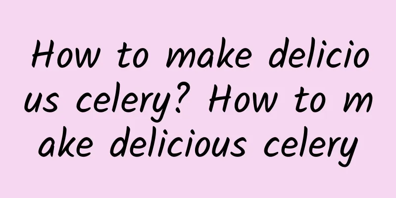 How to make delicious celery? How to make delicious celery