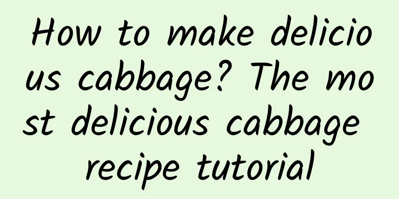 How to make delicious cabbage? The most delicious cabbage recipe tutorial