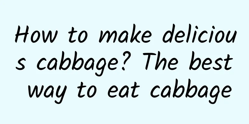 How to make delicious cabbage? The best way to eat cabbage