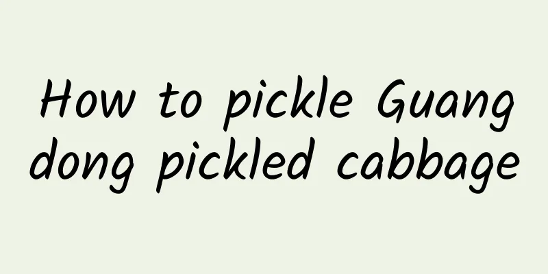 How to pickle Guangdong pickled cabbage