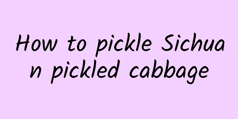 How to pickle Sichuan pickled cabbage