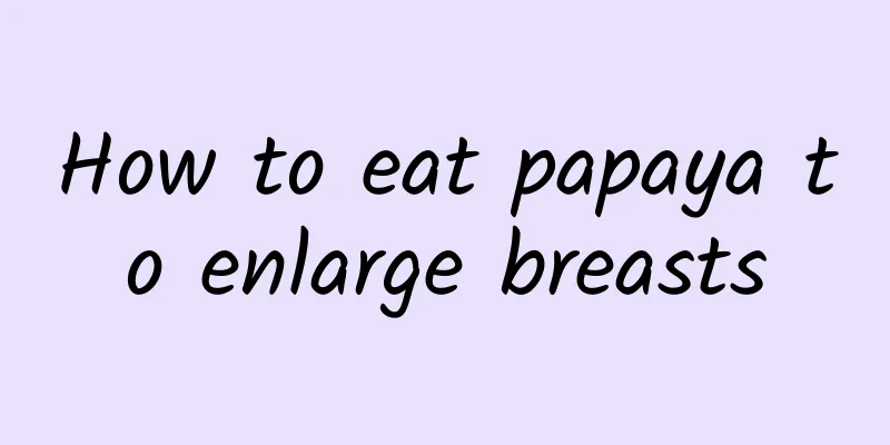 How to eat papaya to enlarge breasts