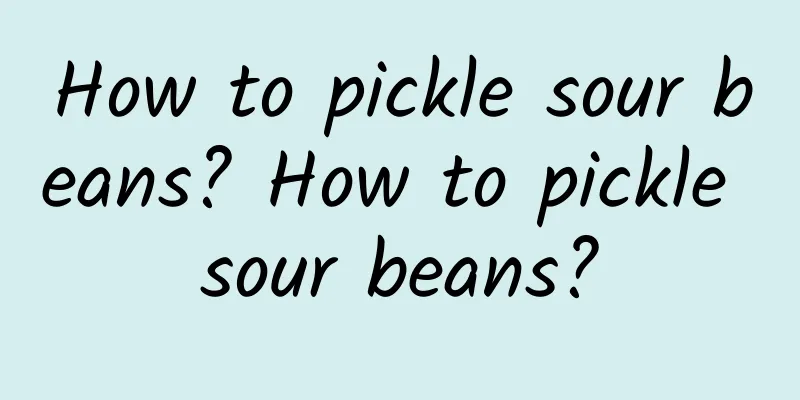 How to pickle sour beans? How to pickle sour beans?