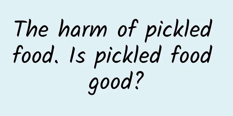 The harm of pickled food. Is pickled food good?