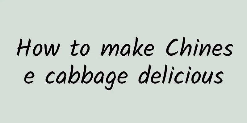 How to make Chinese cabbage delicious