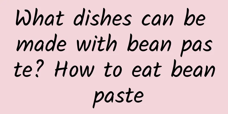 What dishes can be made with bean paste? How to eat bean paste