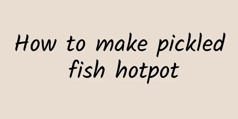 How to make pickled fish hotpot