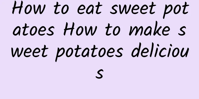 How to eat sweet potatoes How to make sweet potatoes delicious