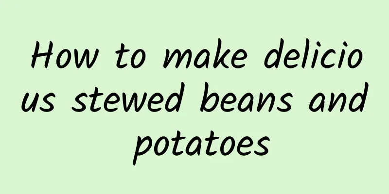 How to make delicious stewed beans and potatoes