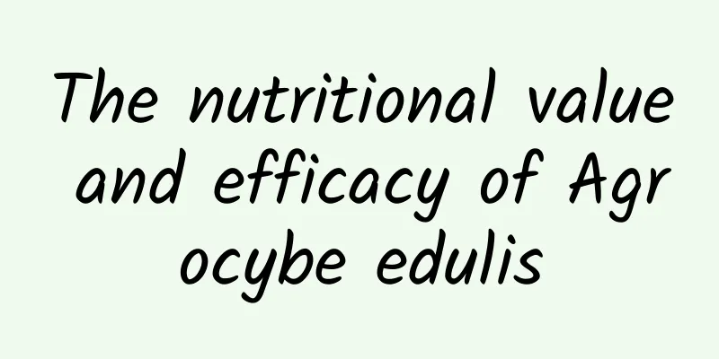 The nutritional value and efficacy of Agrocybe edulis